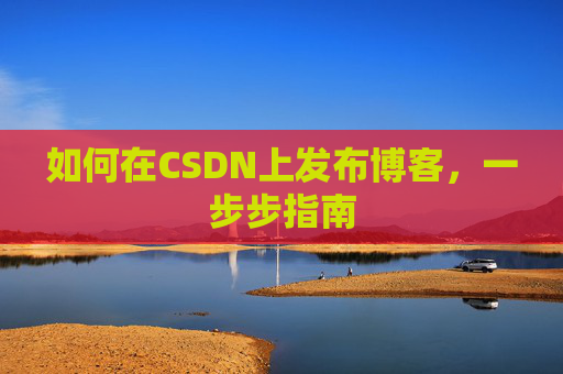 如何在CSDN上发布博客，一步步指南